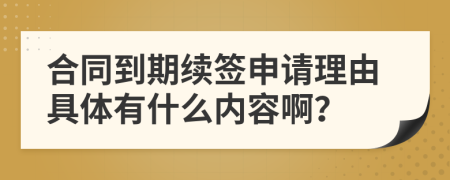 合同到期续签申请理由具体有什么内容啊？