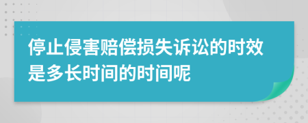 停止侵害赔偿损失诉讼的时效是多长时间的时间呢