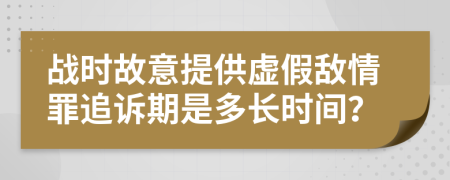 战时故意提供虚假敌情罪追诉期是多长时间？