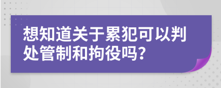 想知道关于累犯可以判处管制和拘役吗？
