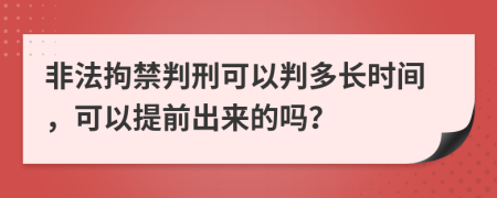 非法拘禁判刑可以判多长时间，可以提前出来的吗？