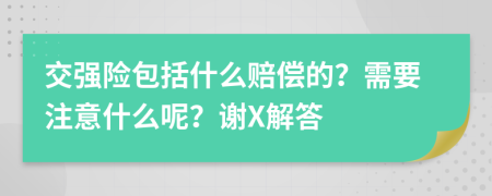交强险包括什么赔偿的？需要注意什么呢？谢X解答