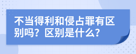 不当得利和侵占罪有区别吗？区别是什么？