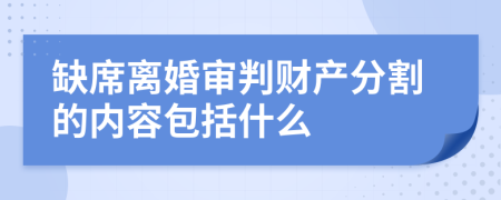 缺席离婚审判财产分割的内容包括什么