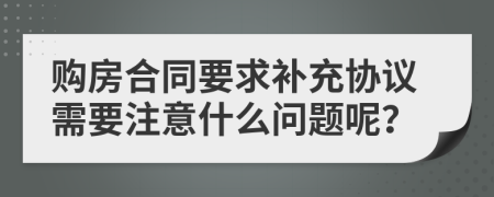 购房合同要求补充协议需要注意什么问题呢？