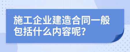 施工企业建造合同一般包括什么内容呢？
