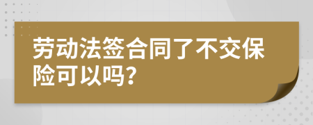 劳动法签合同了不交保险可以吗？