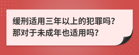 缓刑适用三年以上的犯罪吗？那对于未成年也适用吗？