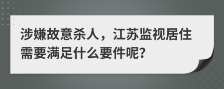 涉嫌故意杀人，江苏监视居住需要满足什么要件呢？