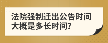 法院强制迁出公告时间大概是多长时间？