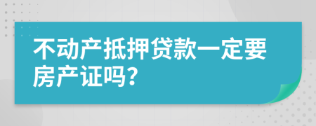 不动产抵押贷款一定要房产证吗？