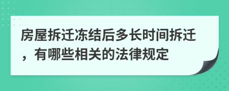 房屋拆迁冻结后多长时间拆迁，有哪些相关的法律规定