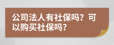 公司法人有社保吗？可以购买社保吗？