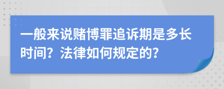 一般来说赌博罪追诉期是多长时间？法律如何规定的？