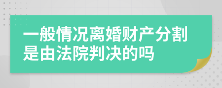 一般情况离婚财产分割是由法院判决的吗