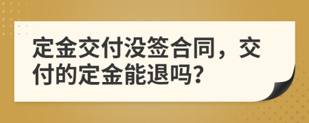 定金交付没签合同，交付的定金能退吗？