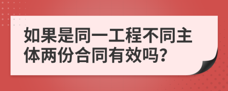 如果是同一工程不同主体两份合同有效吗？