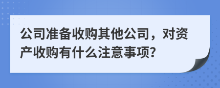 公司准备收购其他公司，对资产收购有什么注意事项？