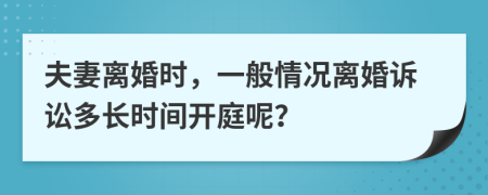 夫妻离婚时，一般情况离婚诉讼多长时间开庭呢？