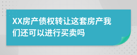 XX房产债权转让这套房产我们还可以进行买卖吗