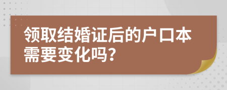 领取结婚证后的户口本需要变化吗？