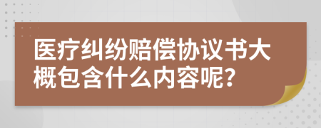 医疗纠纷赔偿协议书大概包含什么内容呢？