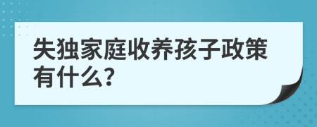 失独家庭收养孩子政策有什么？