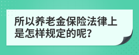 所以养老金保险法律上是怎样规定的呢？