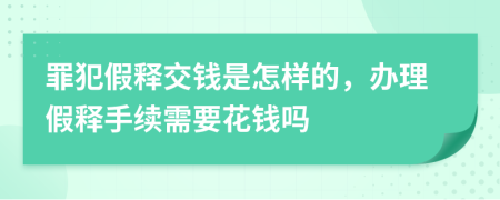 罪犯假释交钱是怎样的，办理假释手续需要花钱吗