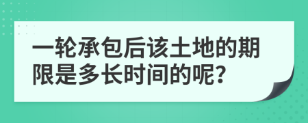 一轮承包后该土地的期限是多长时间的呢？