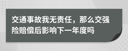 交通事故我无责任，那么交强险赔偿后影响下一年度吗