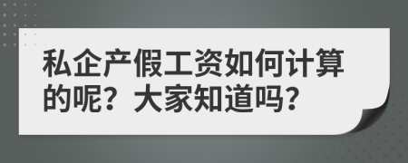 私企产假工资如何计算的呢？大家知道吗？
