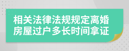 相关法律法规规定离婚房屋过户多长时间拿证