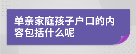 单亲家庭孩子户口的内容包括什么呢