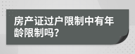 房产证过户限制中有年龄限制吗？