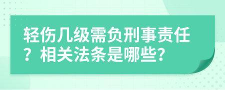 轻伤几级需负刑事责任？相关法条是哪些？