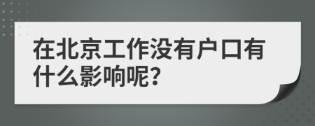 在北京工作没有户口有什么影响呢？