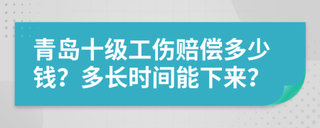青岛十级工伤赔偿多少钱？多长时间能下来？