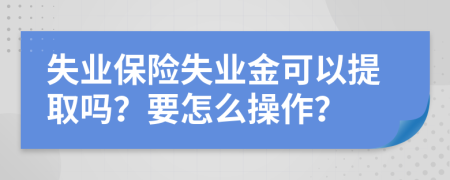 失业保险失业金可以提取吗？要怎么操作？