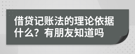 借贷记账法的理论依据什么？有朋友知道吗