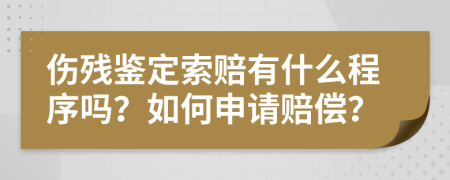 伤残鉴定索赔有什么程序吗？如何申请赔偿？