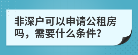 非深户可以申请公租房吗，需要什么条件？