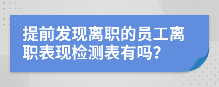 提前发现离职的员工离职表现检测表有吗？