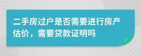 二手房过户是否需要进行房产估价，需要贷款证明吗