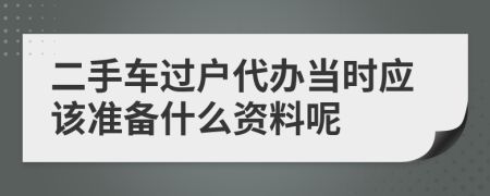 二手车过户代办当时应该准备什么资料呢