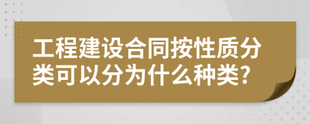 工程建设合同按性质分类可以分为什么种类?