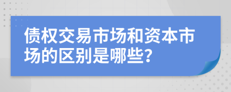 债权交易市场和资本市场的区别是哪些？