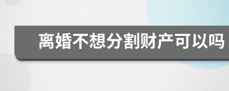 离婚不想分割财产可以吗