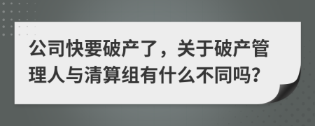 公司快要破产了，关于破产管理人与清算组有什么不同吗？