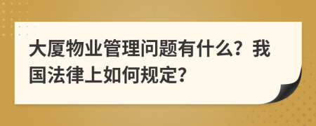 大厦物业管理问题有什么？我国法律上如何规定？